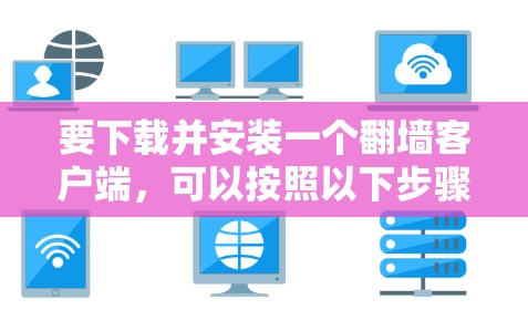 要下载并安装一个翻墙客户端，可以按照以下步骤操作