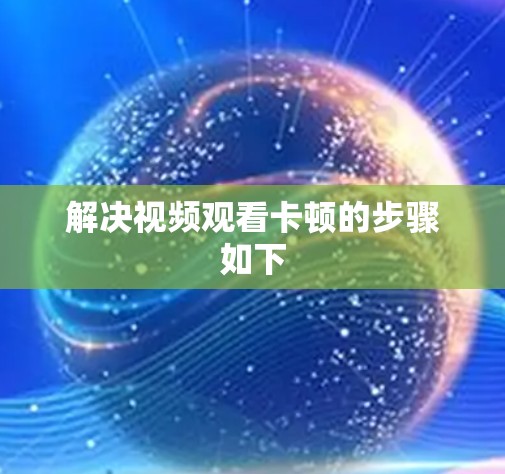 解决视频观看卡顿的步骤如下 解决视频观看卡顿的步骤如下