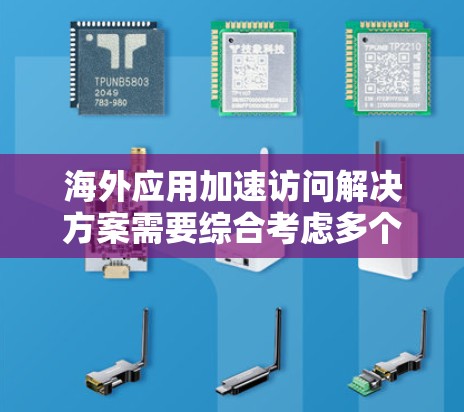 海外应用加速访问解决方案需要综合考虑多个因素，以确保应用运行高效、稳定并符合用户的需求。以下是一些常见的海外应用加速访问解决方案，涵盖技术、架构和优化措施