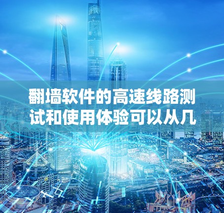 翻墙软件的高速线路测试和使用体验可以从几个关键方面进行分析，帮助用户更好地评估其适合性。以下是对这些方面的总结