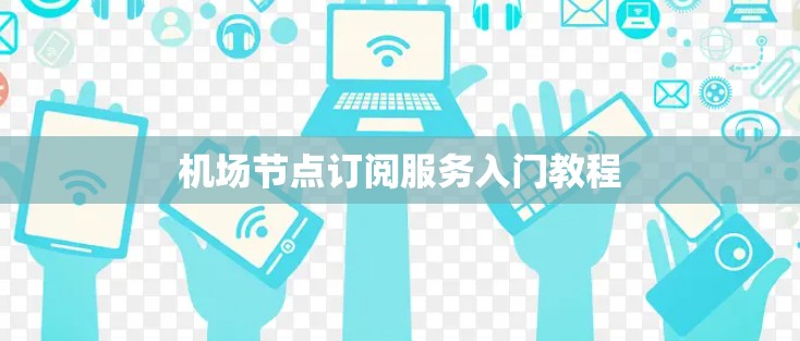 机场节点订阅服务入门教程