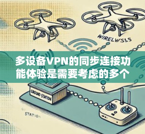 多设备VPN的同步连接功能体验是需要考虑的多个因素的。以下是一些关键点和建议，帮助您更好地体验多设备VPN的同步连接功能