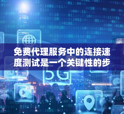 免费代理服务中的连接速度测试是一个关键性的步骤，用于评估代理服务器与网页服务器之间的数据传输性能。以下是对该测试的详细分析和步骤指南