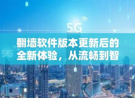 翻墙软件版本更新后的全新体验,从流畅到智能化 翻墙软件版本更新后的全新体验,从流畅到智能化