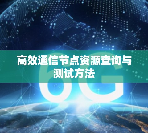 高效通信节点资源查询与测试方法 高效通信节点资源查询与测试方法