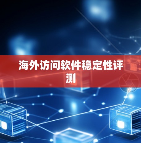 海外访问软件稳定性评测