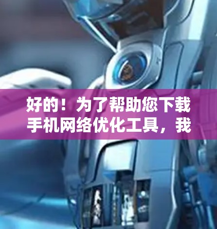好的!为了帮助您下载手机网络优化工具,我将列出一些免费的工具,您可以根据需要选择使用。以下是一些常见且免费的手机网络优化工具 好的!为了帮助您下载手机网络优化工具,我将列出一些免费的工具,您可以根据需要选择使用。以下是一些常见且免费的手机网络优化工具