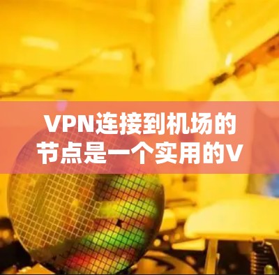 VPN连接到机场的节点是一个实用的VPN选择,特别是在需要视频通话或视频会议的情况下。以下是一个详细的攻略,帮助您实现这一目标 VPN连接到机场的节点是一个实用的VPN选择,特别是在需要视频通话或视频会议的情况下。以下是一个详细的攻略,帮助您实现这一目标