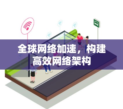 全球网络加速，构建高效网络架构