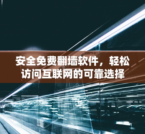 安全免费翻墙软件,轻松访问互联网的可靠选择 安全免费翻墙软件,轻松访问互联网的可靠选择