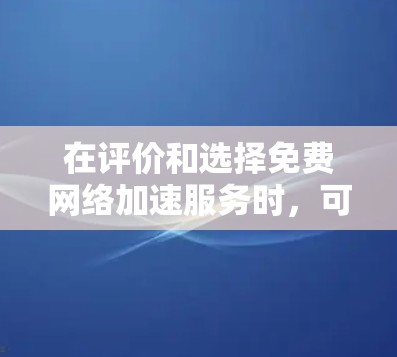 在评价和选择免费网络加速服务时,可以从以下几个方面进行综合考虑 在评价和选择免费网络加速服务时,可以从以下几个方面进行综合考虑