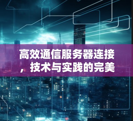 高效通信服务器连接，技术与实践的完美结合