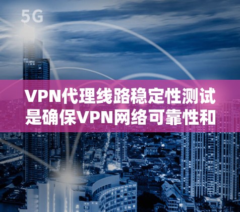 VPN代理线路稳定性测试是确保VPN网络可靠性和耐用性的关键步骤。以下是一份详细且有条理的测试方法，涵盖了测试的目的、策略、工具、步骤、注意事项以及结果分析