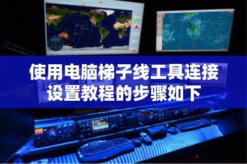 使用电脑梯子线工具连接设置教程的步骤如下 使用电脑梯子线工具连接设置教程的步骤如下