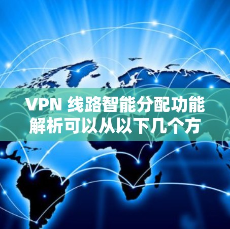 VPN 线路智能分配功能解析可以从以下几个方面进行解析 VPN 线路智能分配功能解析可以从以下几个方面进行解析