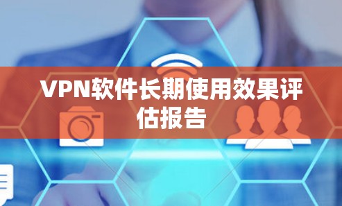 VPN软件长期使用效果评估报告 VPN软件长期使用效果评估报告