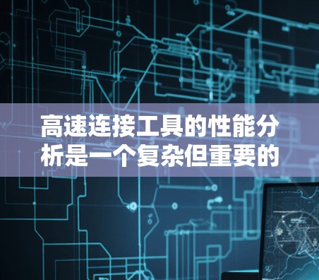 高速连接工具的性能分析是一个复杂但重要的课题，涉及多个技术领域。以下是对该主题的分步骤总结和解释