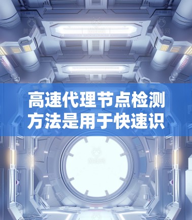 高速代理节点检测方法是用于快速识别特定类型的节点作为代理节点的高效策略，尤其在安全审计和漏洞扫描中。以下是一个结构化的总结