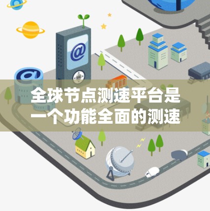 全球节点测速平台是一个功能全面的测速系统,广泛应用于交通、体育和工业领域。以下是其功能介绍的详细内容 全球节点测速平台是一个功能全面的测速系统,广泛应用于交通、体育和工业领域。以下是其功能介绍的详细内容