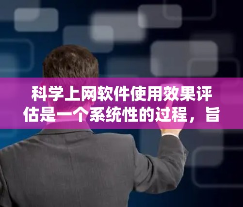 科学上网软件使用效果评估是一个系统性的过程,旨在评估这些工具在科学计算中的性能、功能、用户体验等多方面的表现。以下是评估科学上网软件效果的详细步骤和方法 科学上网软件使用效果评估是一个系统性的过程,旨在评估这些工具在科学计算中的性能、功能、用户体验等多方面的表现。以下是评估科学上网软件效果的详细步骤和方法