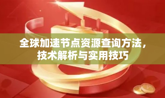 全球加速节点资源查询方法，技术解析与实用技巧
