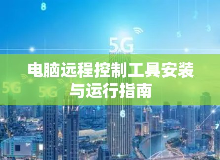 电脑远程控制工具安装与运行指南