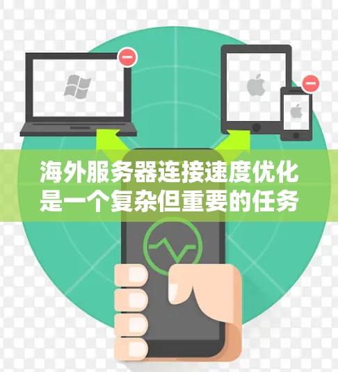 海外服务器连接速度优化是一个复杂但重要的任务，尤其是在需要高性能和高可用性的背景下。以下是一些优化方案和具体建议，帮助提高服务器的连接速度