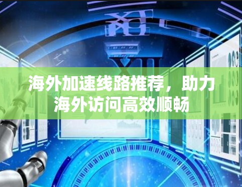 海外加速线路推荐,助力海外访问高效顺畅 海外加速线路推荐,助力海外访问高效顺畅