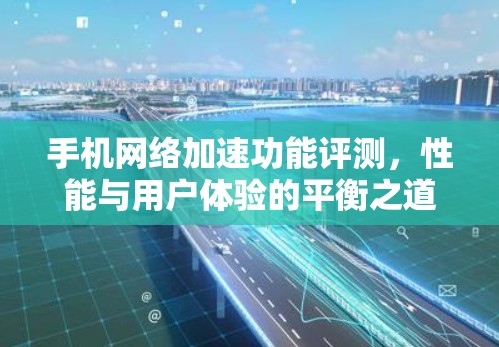手机网络加速功能评测，性能与用户体验的平衡之道