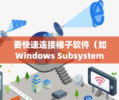 要快速连接梯子软件（如Windows Subsystem for Linux，WSL）以下步骤可以提供详细的指导