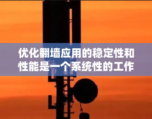 优化翻墙应用的稳定性和性能是一个系统性的工作，需要分步骤进行。以下是一个有条理的优化指南，帮助您有效提升翻墙应用的稳定性