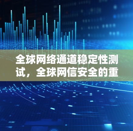 全球网络通道稳定性测试，全球网信安全的重要测试点