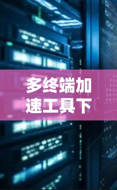 多终端加速工具下载安装