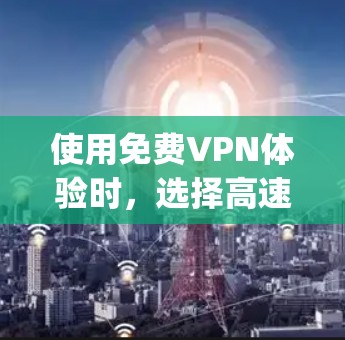 使用免费VPN体验时，选择高速通道可以帮助你快速连接到 anywhere的网络。以下是一些推荐的免费VPN平台和推荐的高速VPN通道，帮助你体验高效、安全的网络连接