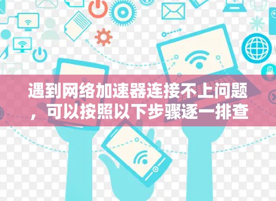遇到网络加速器连接不上问题，可以按照以下步骤逐一排查和解决