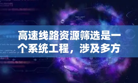 高速线路资源筛选是一个系统工程，涉及多方面因素的综合考量。以下是对高速线路资源筛选方法的详细分析