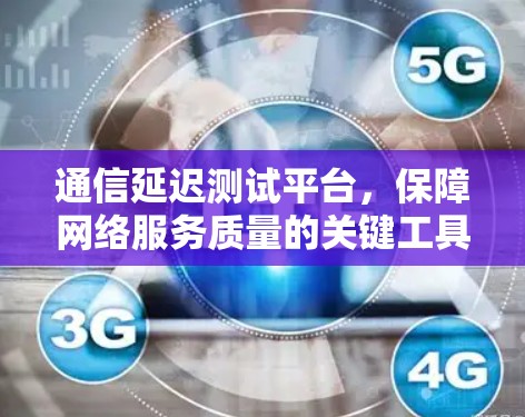 通信延迟测试平台，保障网络服务质量的关键工具