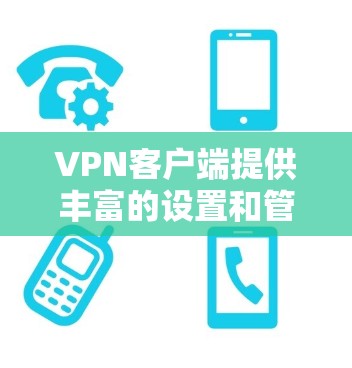 VPN客户端提供丰富的设置和管理工具，帮助用户更好地管理和优化网络连接。以下是一些实用的技巧和步骤，供你参考
