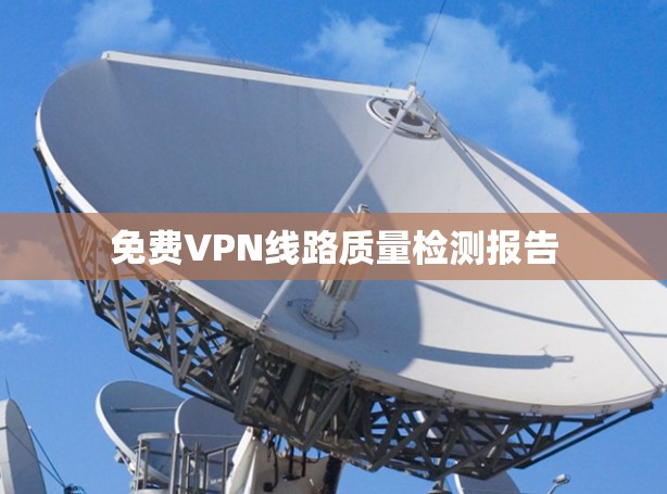 免费VPN线路质量检测报告