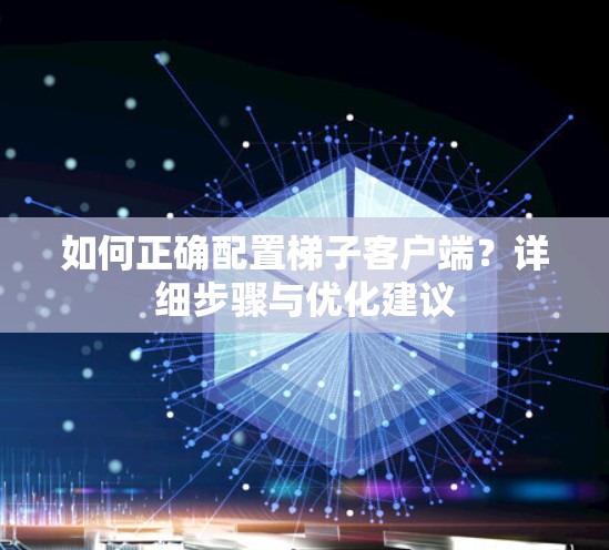 如何正确配置梯子客户端？详细步骤与优化建议