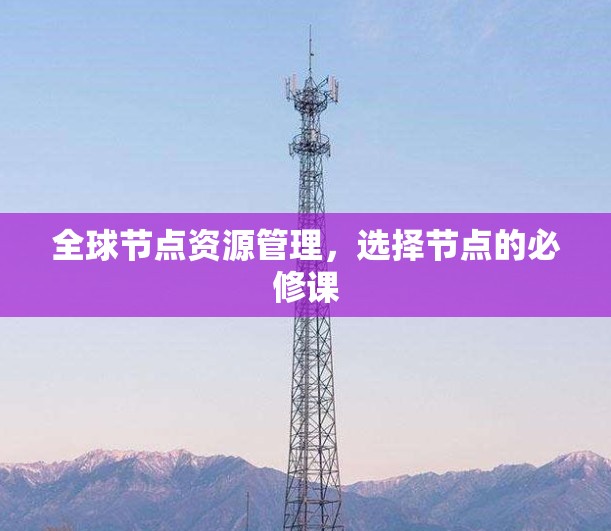 全球节点资源管理，选择节点的必修课