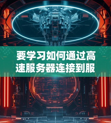 要学习如何通过高速服务器连接到服务器并执行各种操作，您可以按照以下步骤进行