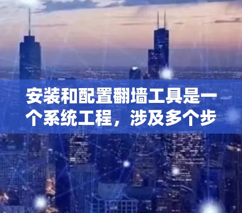安装和配置翻墙工具是一个系统工程,涉及多个步骤和配置。以下是一个详细的指南,帮助您顺利完成这一过程 安装和配置翻墙工具是一个系统工程,涉及多个步骤和配置。以下是一个详细的指南,帮助您顺利完成这一过程