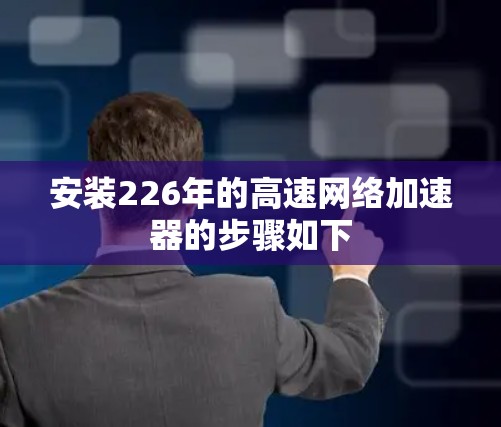 安装226年的高速网络加速器的步骤如下 安装226年的高速网络加速器的步骤如下