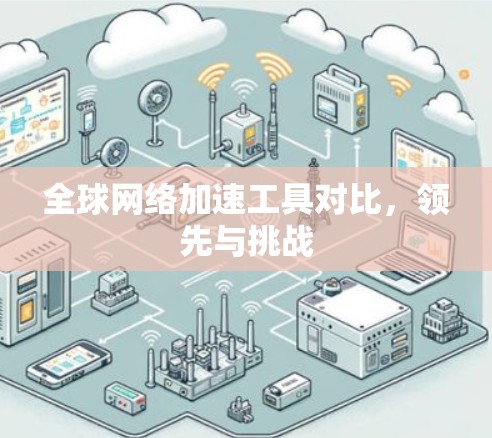 全球网络加速工具对比,领先与挑战 全球网络加速工具对比,领先与挑战