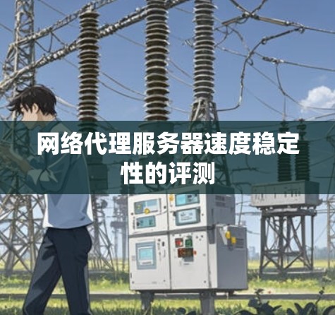网络代理服务器速度稳定性的评测