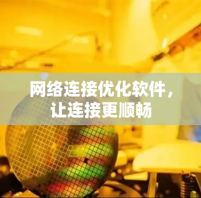 网络连接优化软件，让连接更顺畅