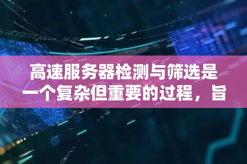高速服务器检测与筛选是一个复杂但重要的过程，旨在确保服务器运行高效且稳定。以下是一步步的指南