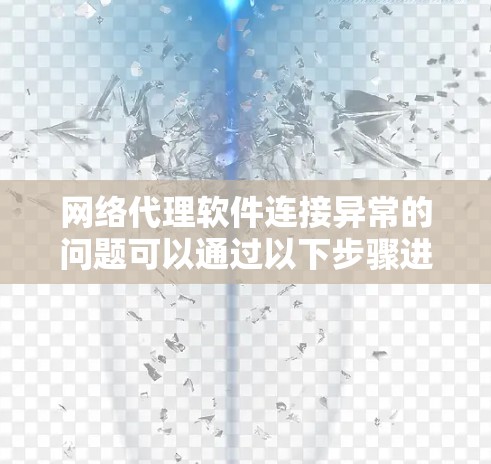 网络代理软件连接异常的问题可以通过以下步骤进行排查和解决 网络代理软件连接异常的问题可以通过以下步骤进行排查和解决
