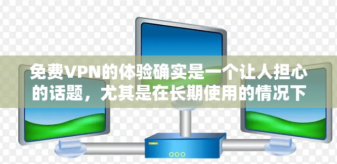 免费VPN的体验确实是一个让人担心的话题，尤其是在长期使用的情况下。以下是对免费VPN长期使用体验的分析和建议